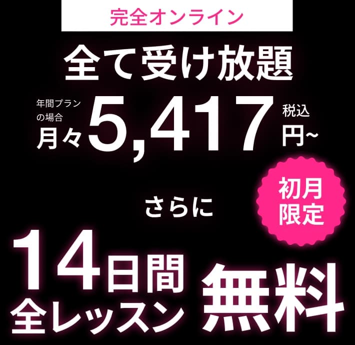 完全オンライン。全て受け放題、年間プランの場合 月々5,417円(税込)〜。さらに初月限定、14日間全レッスン無料